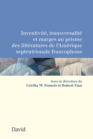 Inventivité, transversalité et marges au prisme des littératures de l’Amérique septentrionale francophone