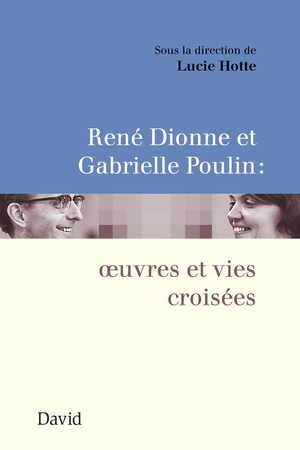 René Dionne et Gabrielle Poulin : œuvres et vies croisées 